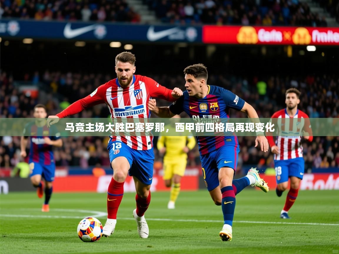 2025 u直播马竞主场大胜巴塞罗那，西甲前四格局再现变化