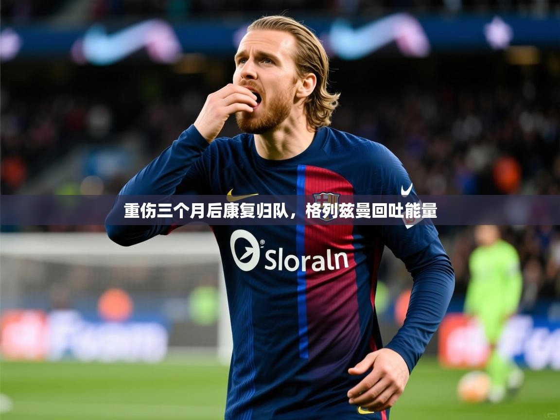 2025 直播网重伤三个月后康复归队，格列兹曼回吐能量