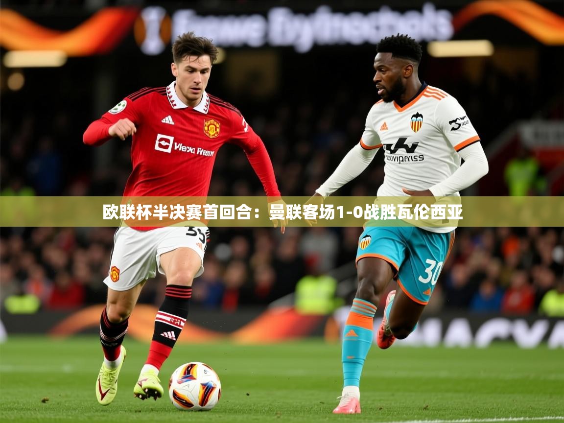 2025 u直播nba免费高清欧联杯半决赛首回合：曼联客场1-0战胜瓦伦西亚