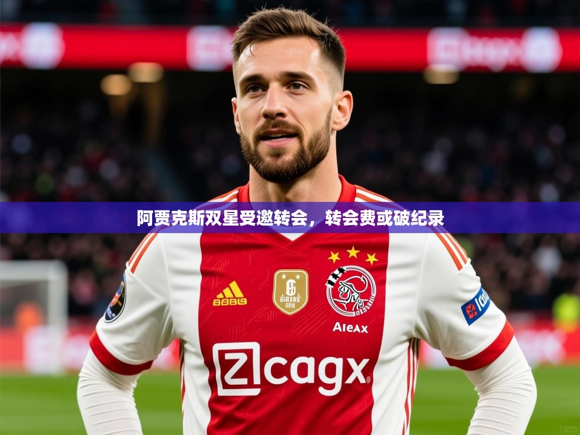 2025 直播足球阿贾克斯双星受邀转会,转会费或破纪录