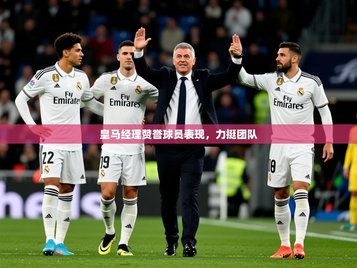 2025 直播网皇马经理赞誉球员表现,力挺团队