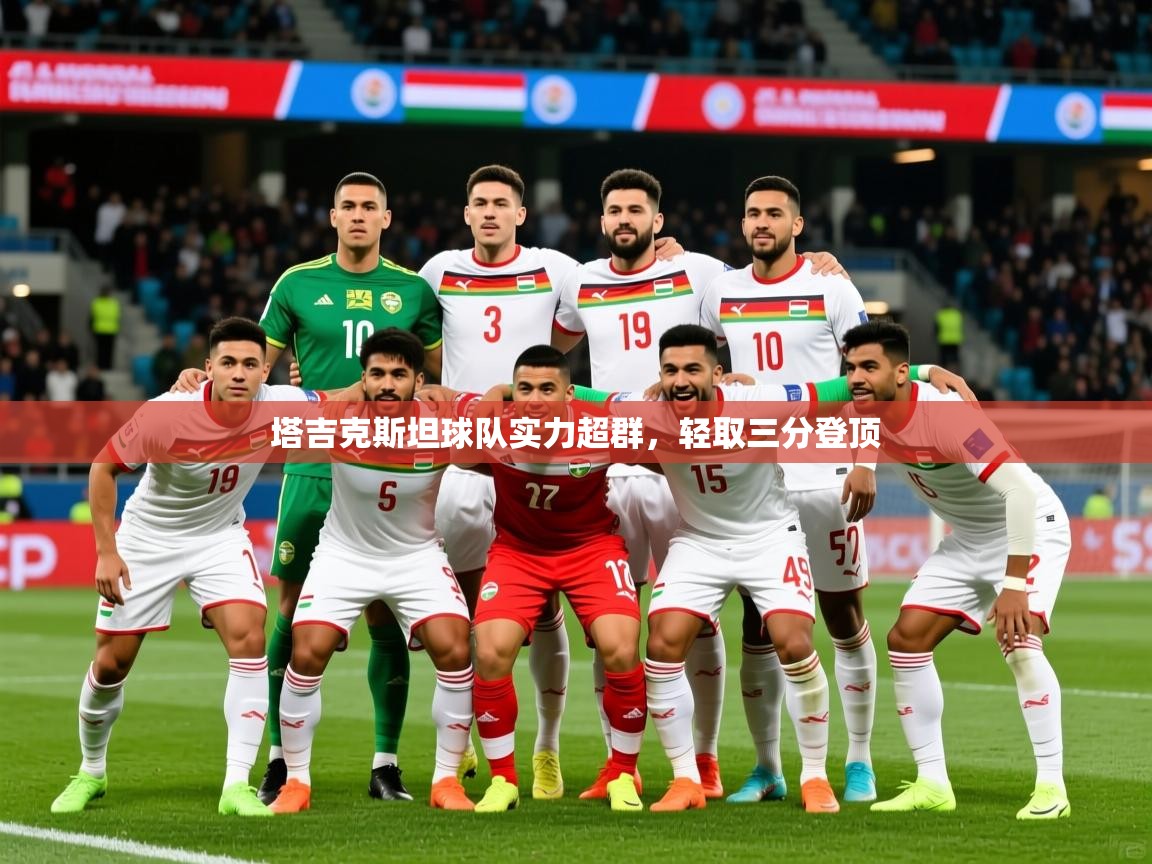 2025 直播官网塔吉克斯坦球队实力超群,轻取三分登顶