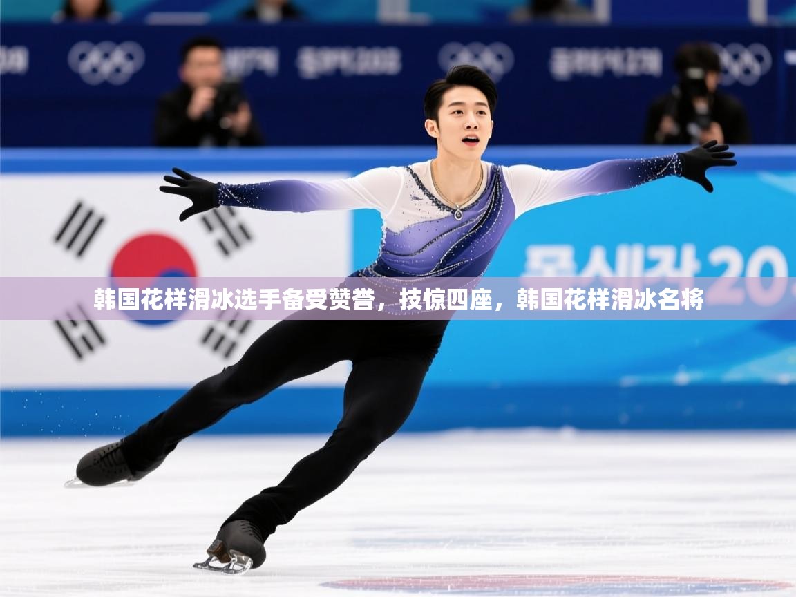 2025 u直播韩国花样滑冰选手备受赞誉，技惊四座，韩国花样滑冰名将  第2张