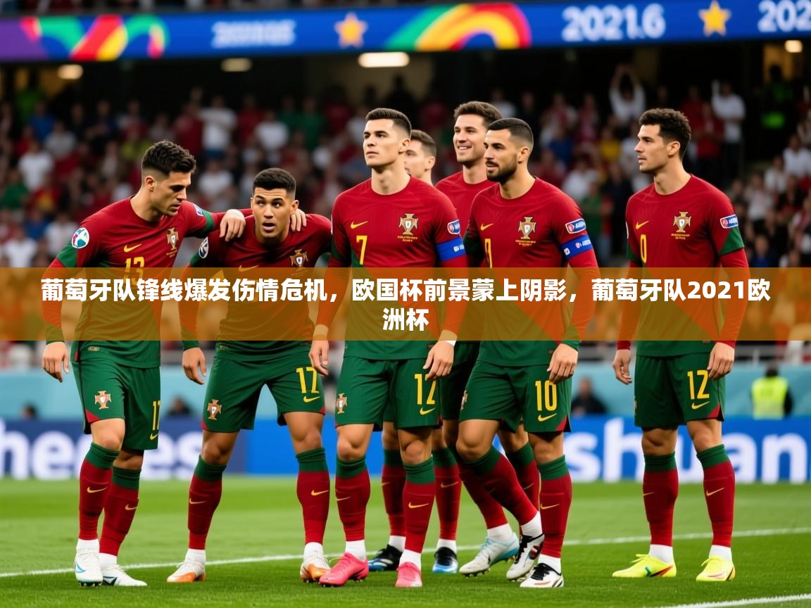 2025 u直播葡萄牙队锋线爆发伤情危机,欧国杯前景蒙上阴影,葡萄牙队2021欧洲杯