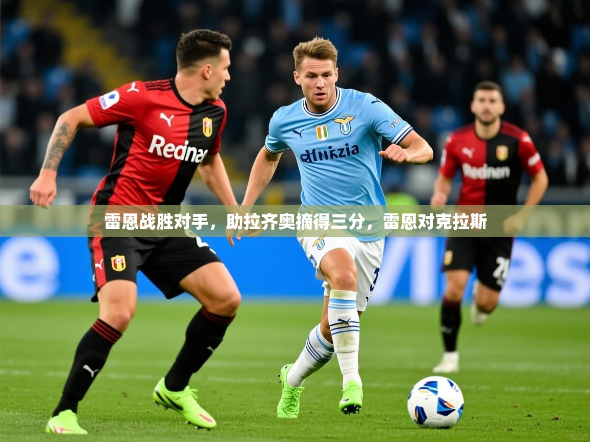 2025 直播吧雷恩战胜对手,助拉齐奥摘得三分,雷恩对克拉斯 第3张