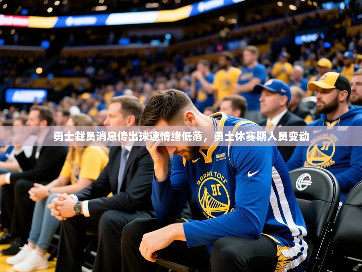2025 直播回放勇士裁员消息传出球迷情绪低落,勇士休赛期人员变动