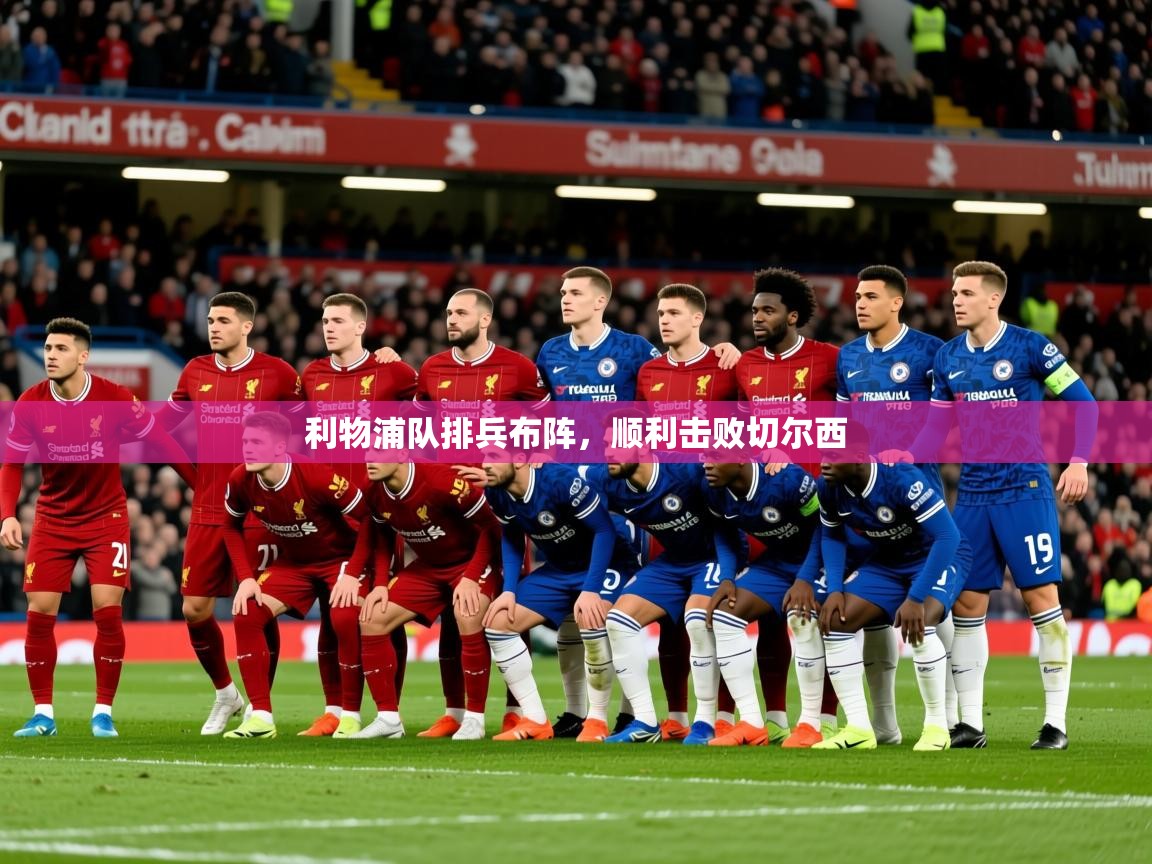 2025 直播网利物浦队排兵布阵,顺利击败切尔西 第1张