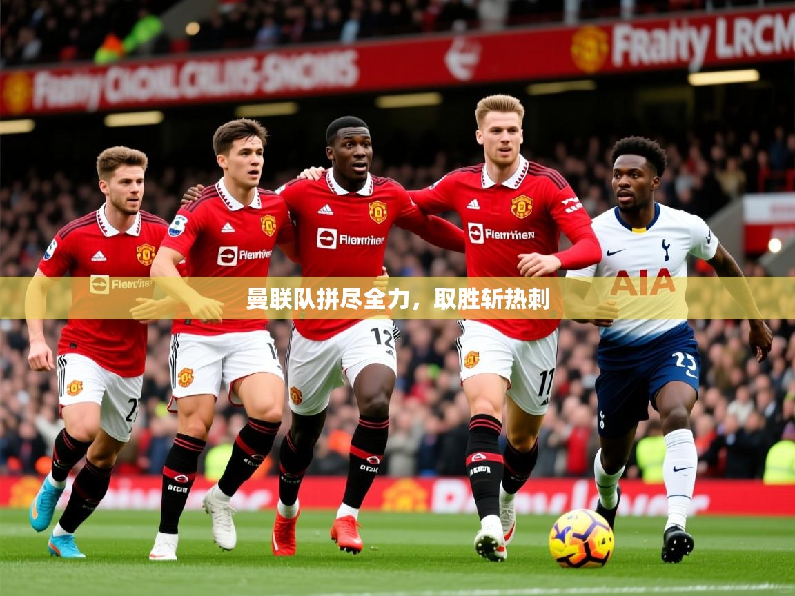 2025 直播足球曼联队拼尽全力,取胜斩热刺