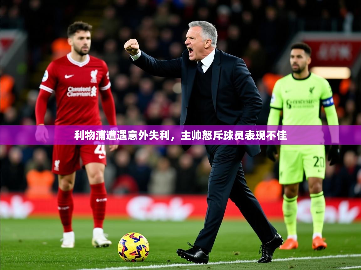 2025 u直播利物浦遭遇意外失利,主帅怒斥球员表现不佳 第3张