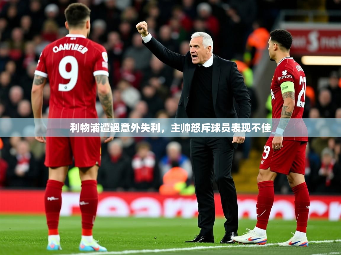 2025 u直播利物浦遭遇意外失利,主帅怒斥球员表现不佳 第2张