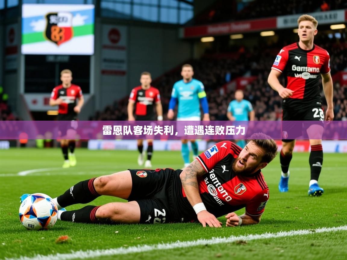 2025 直播官网雷恩队客场失利,遭遇连败压力