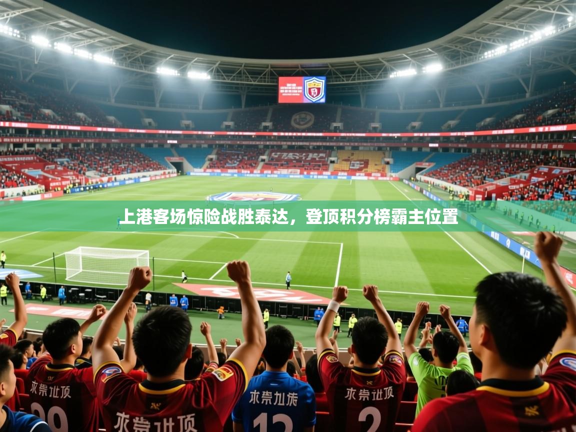 2025 直播官网上港客场惊险战胜泰达,登顶积分榜霸主位置 第1张