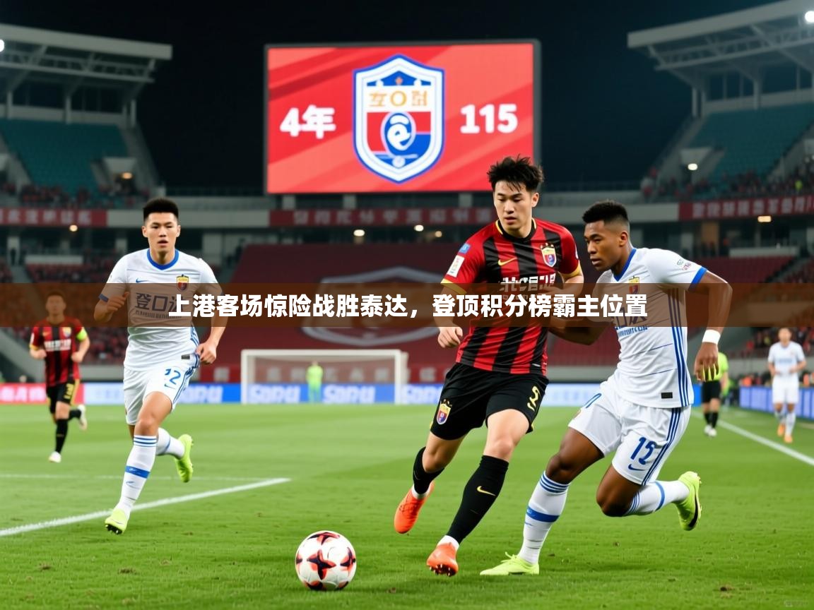 2025 直播官网上港客场惊险战胜泰达,登顶积分榜霸主位置 第2张