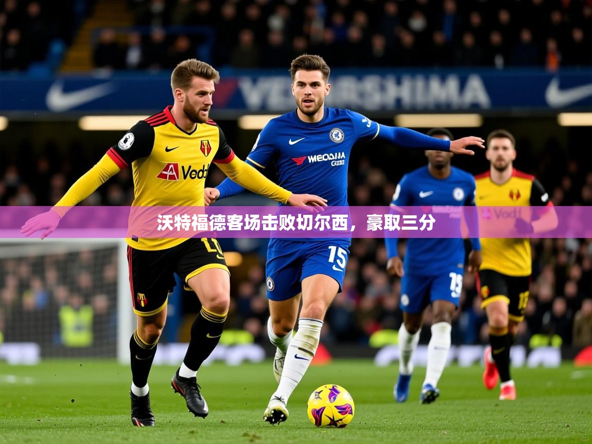 2025 直播网沃特福德客场击败切尔西，豪取三分  第1张