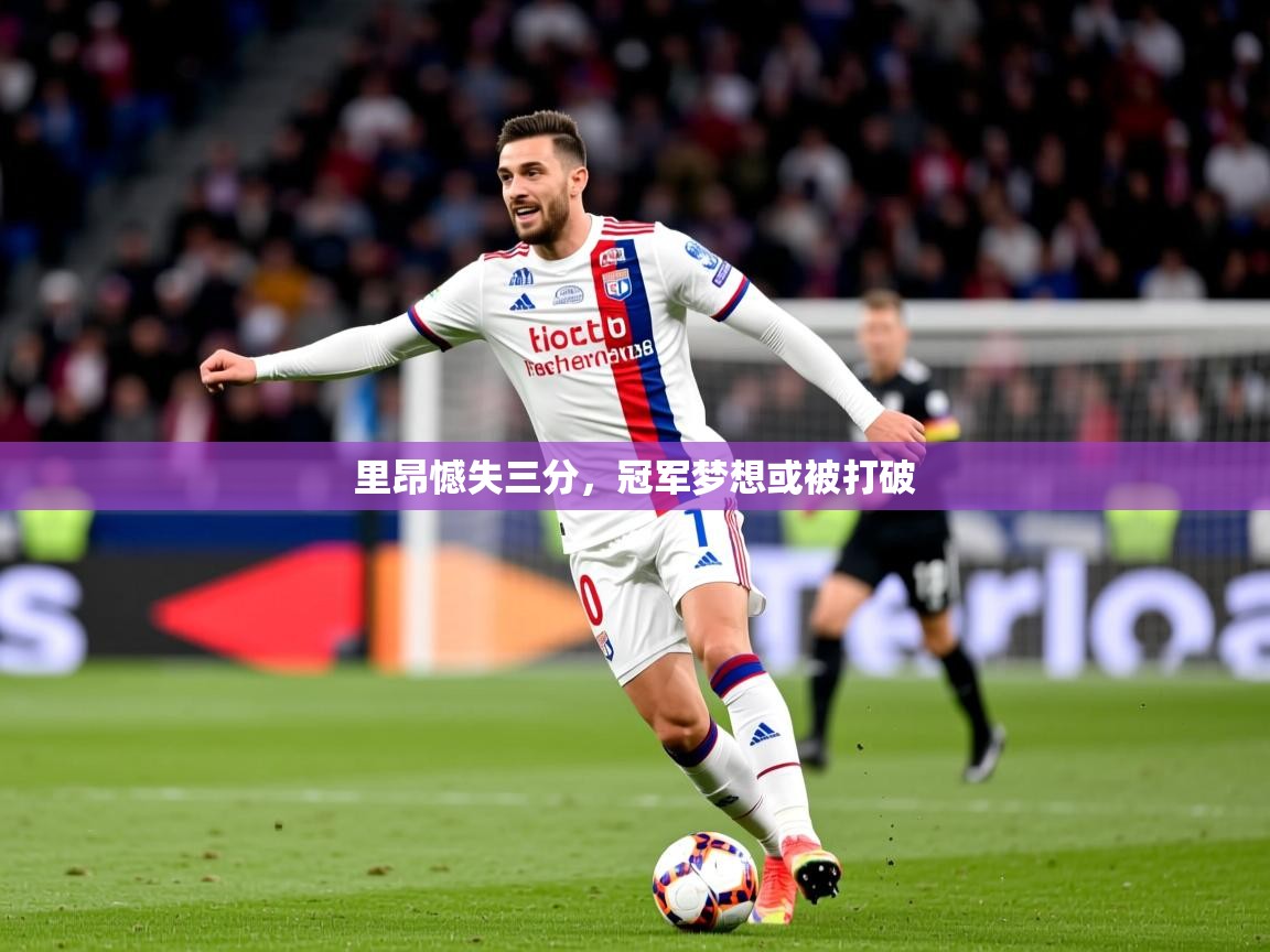 2026 直播网里昂憾失三分，冠军梦想或被打破  第2张