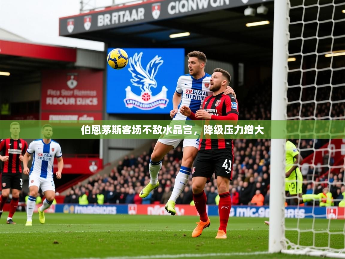 2026 直播回放伯恩茅斯客场不敌水晶宫,降级压力增大 第1张