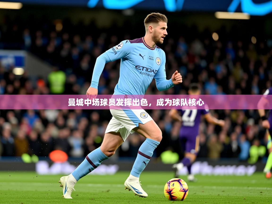 2026 直播回放曼城中场球员发挥出色，成为球队核心  第3张