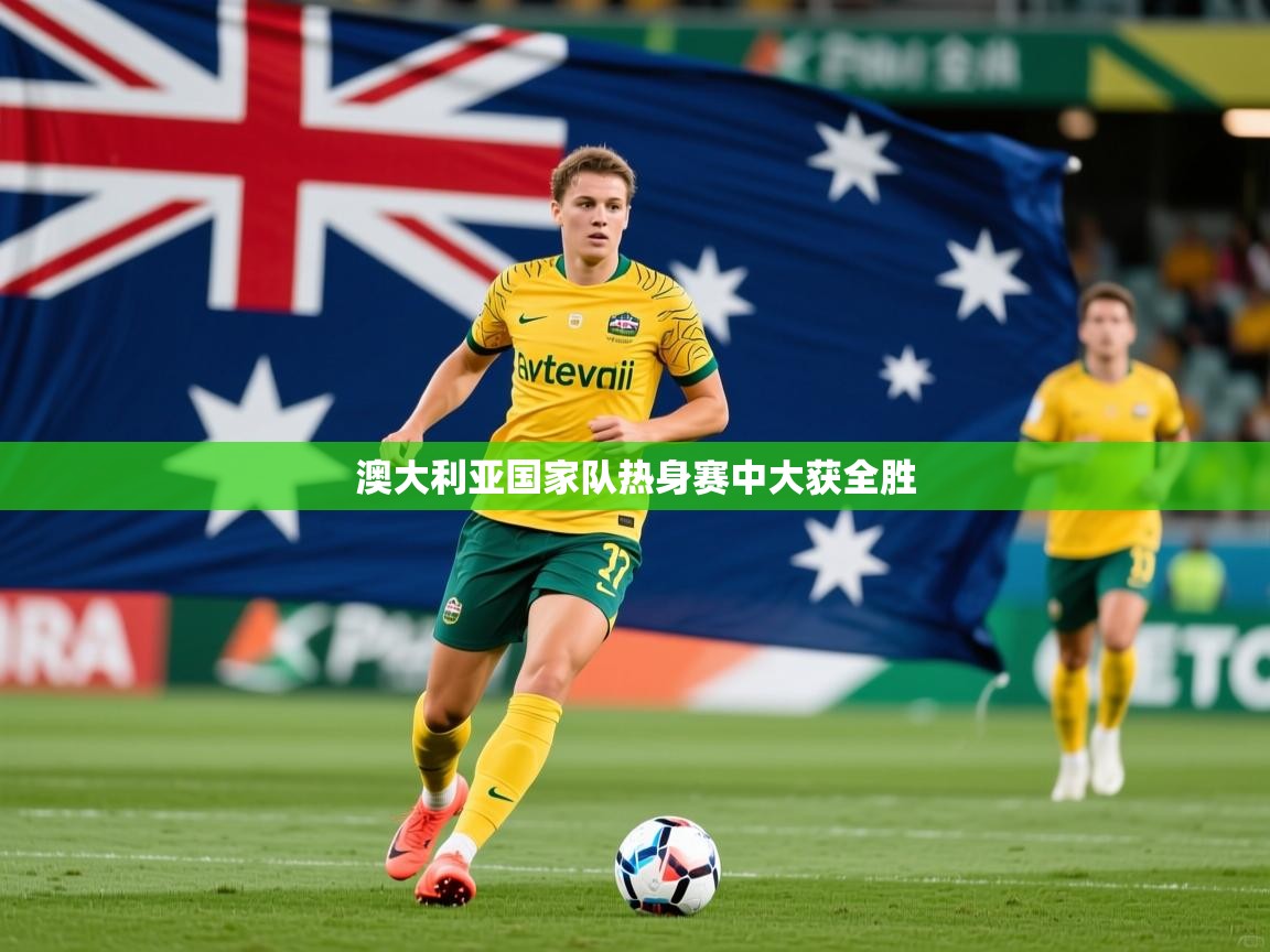 2026 u直播澳大利亚国家队热身赛中大获全胜  第4张