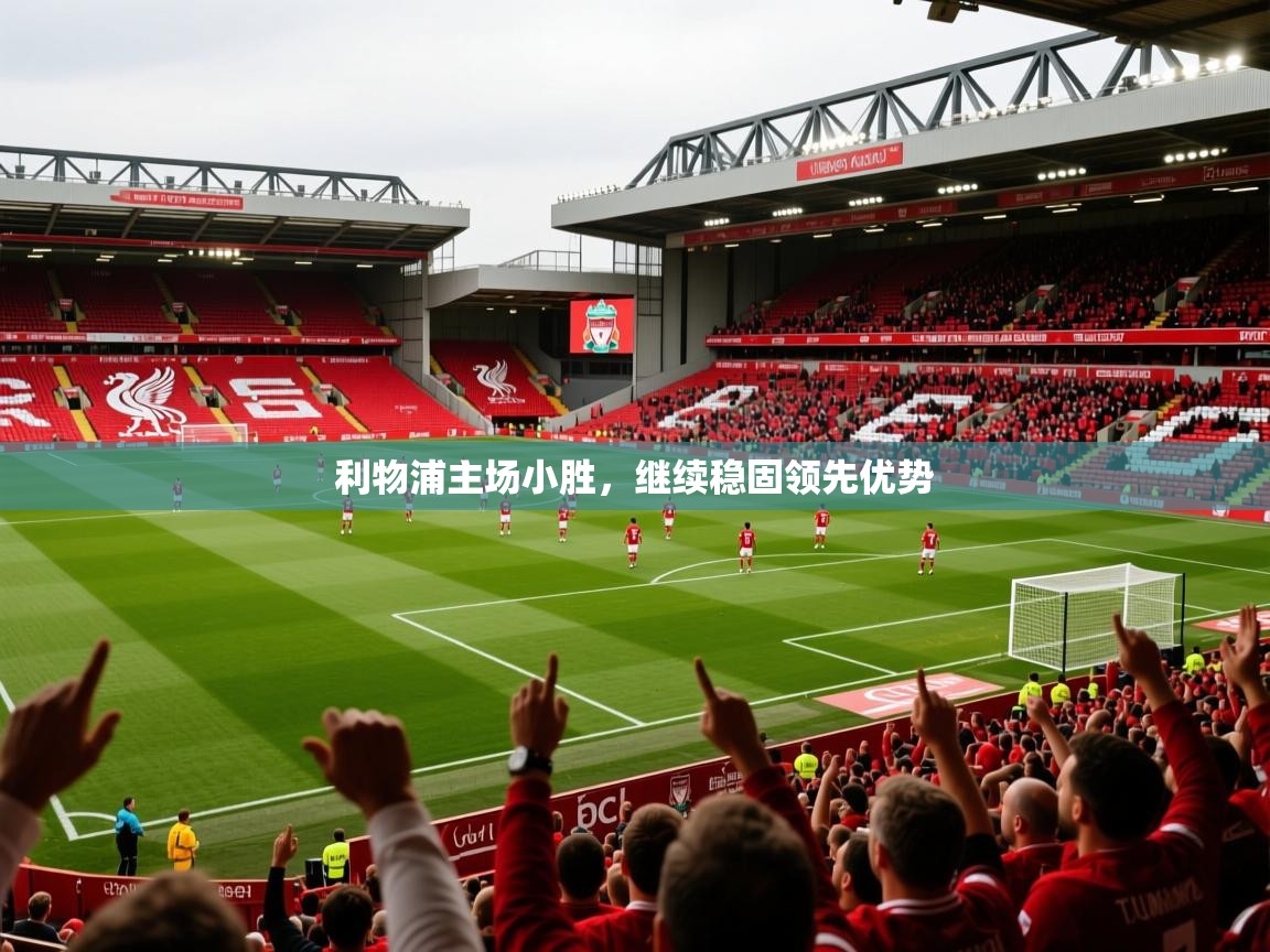 2026 直播网利物浦主场小胜,继续稳固领先优势