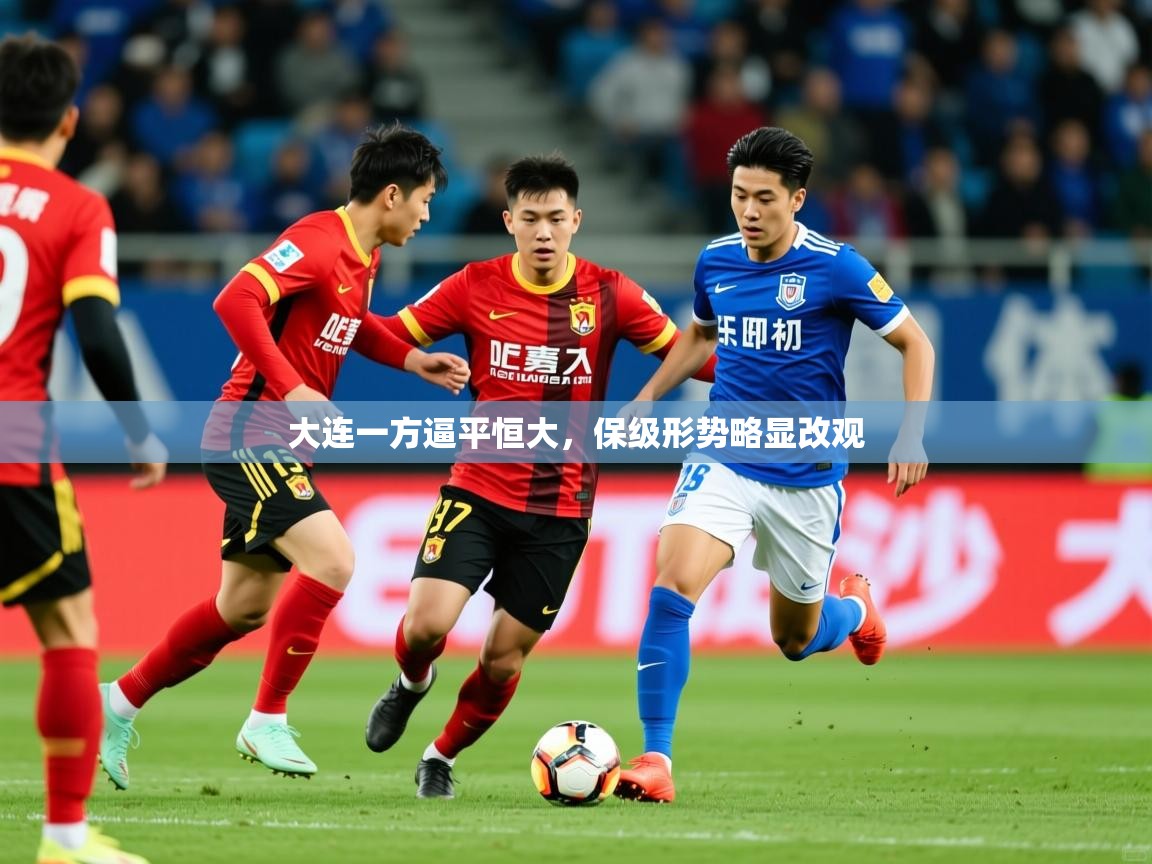 2026 直播官网大连一方逼平恒大,保级形势略显改观 第1张
