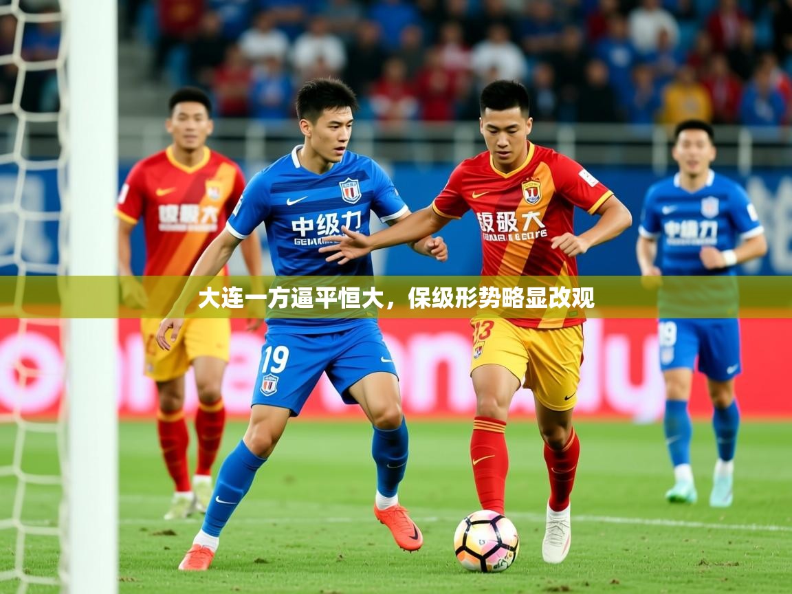 2026 直播官网大连一方逼平恒大,保级形势略显改观 第2张