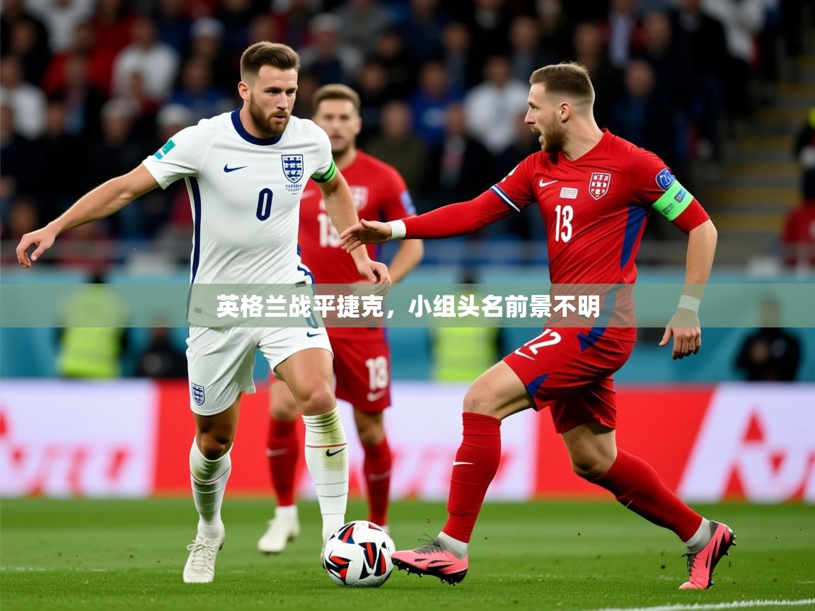 2026 直播回放英格兰战平捷克,小组头名前景不明 第1张