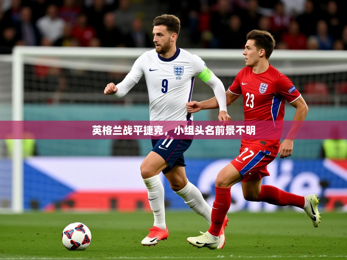 2026 直播回放英格兰战平捷克,小组头名前景不明 第2张
