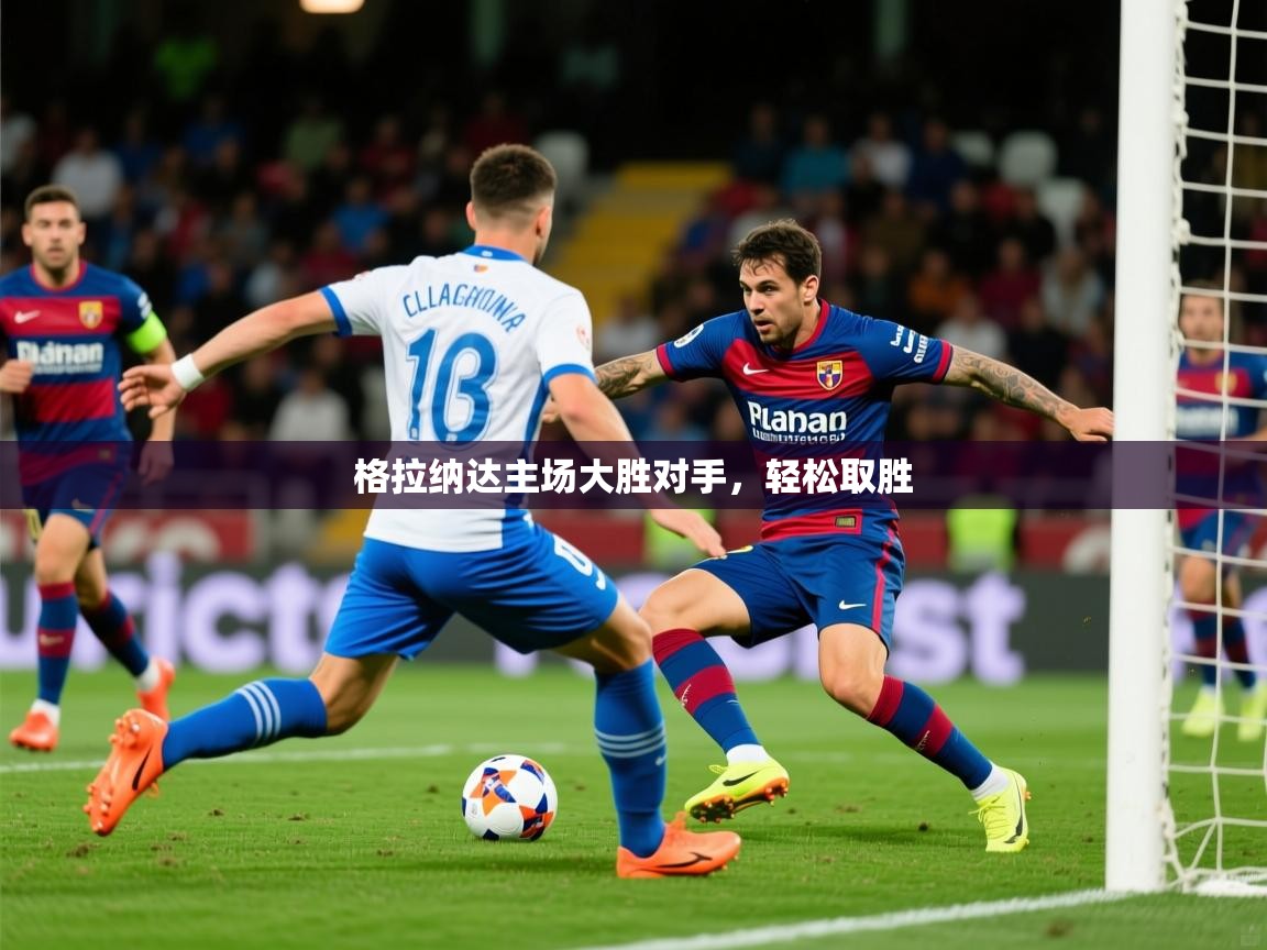 2026 直播网格拉纳达主场大胜对手,轻松取胜 第3张