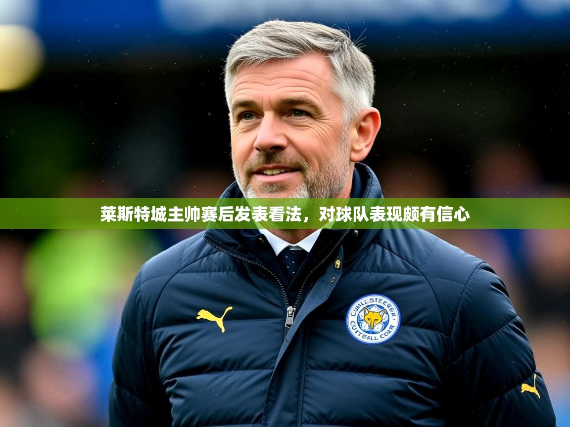 2026 u直播莱斯特城主帅赛后发表看法,对球队表现颇有信心 第3张