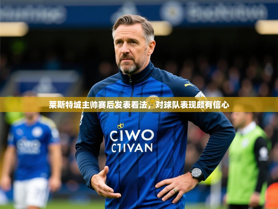 2026 u直播莱斯特城主帅赛后发表看法,对球队表现颇有信心 第4张