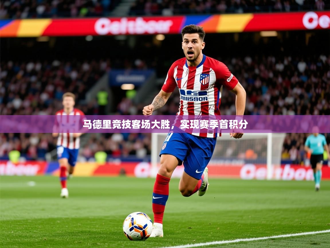 2026 直播回放马德里竞技客场大胜,实现赛季首积分 第1张