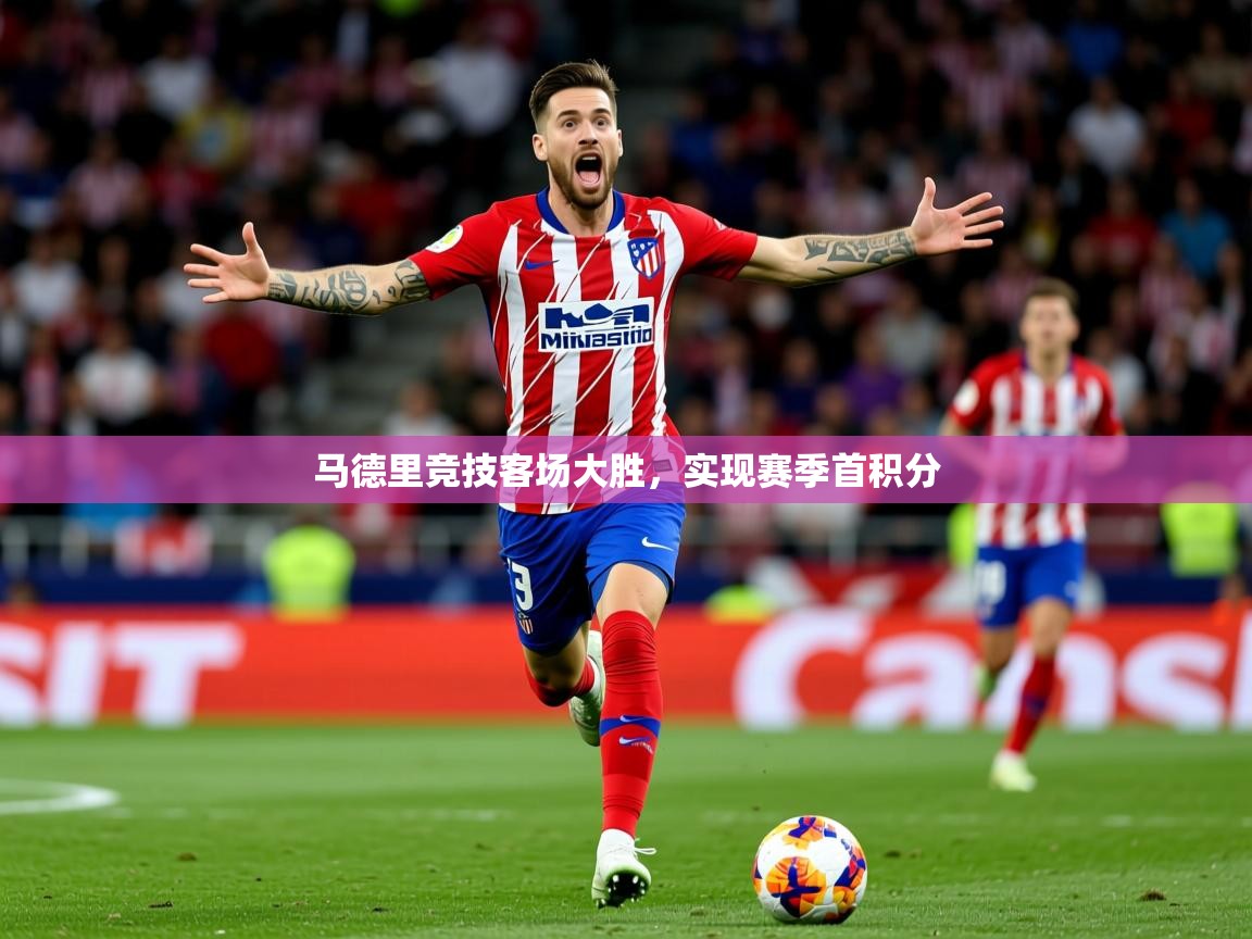 2026 直播回放马德里竞技客场大胜,实现赛季首积分 第4张